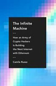 THE INFINITE MACHINE : HOW AN ARMY OF CRYPTO-HACKERS IS BUILDING THE NEXT INTERNET WITH ETHEREUM HC