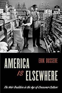 AMERICA IS ELSEWHERE: THE NOIR TRADITION IN THE AGE OF CONSUMER CULTURE PB