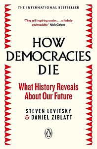 HOW DEMOCRACIES DIE : WHAT HISTORY REVEALS ABOUT OUR FUTURE