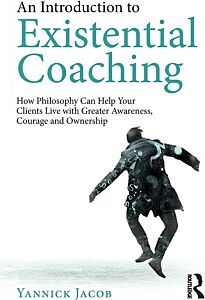 AN INTRODUCTION TO EXISTENTIAL COACHING : HOW PHILOSOPHY CAN HELP YOU WITH GREATER AWARENESS COURAGE AND OWNERSHIP