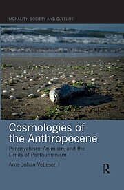 COSMOLOGIES OF THE ANTHROPOCENE : PANPSYCHISM, ANIMISM, AND THE LIMITS OF POSTHUMANISM