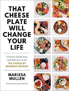 THAT CHEESE PLATE WILL CHANGE YOUR LIFE : CREATIVE GATHERINGS AND SELF-CARE WITH THE CHEESE BY NUMBE