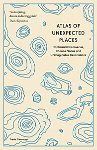 ATLAS OF UNEXPECTED PLACES : HAPHAZARD DISCOVERIES, CHANCE PLACES AND UNIMAGINABLE DESTINATIONS PB