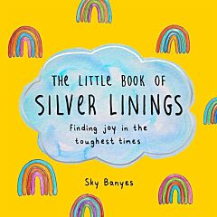THE LITTLE BOOK OF SILVER LININGS : FINDING JOY IN THE TOUGHEST TIMES