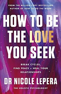 HOW TO BE THE LOVE YOU SEEK : BREAK CYCLES, FIND PEACE + HEAL YOUR RELATIONSHIPS