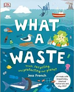 WHAT A WASTE : TRASH, RECYCLING, AND PROTECTING OUR PLANET HC