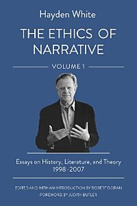 THE ETHICS OF NARRATIVE : ESSAYS ON HISTORY, LITERATURE, AND THEORY, 1998–2007