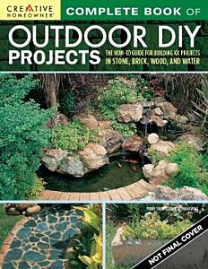 COMPLETE BOOK OF OUTDOOR DIY PROJECTS : THE HOW-TO GUIDE FOR BUILDING 35 PROJECTS IN STONE, BRICK, WOOD, AND WATER