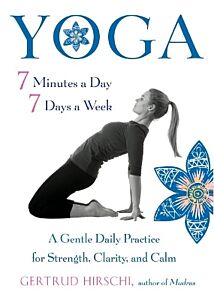 YOGA - 7 MINUTES A DAY, 7 DAYS A WEEK : A GENTLE DAILY PRACTICE FOR STRENGTH, CLARITY, AND CALM