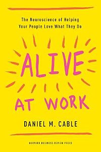 ALIVE AT WORK : THE NEUROSCIENCE OF HELPING YOUR PEOPLE LOVE WHAT THEY DO PB