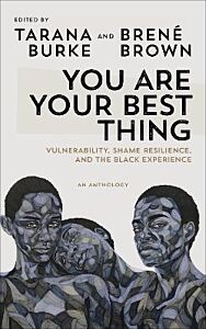 YOU ARE YOUR BEST THING : VULNERABILITY, SHAME RESILIENCE AND THE BLACK EXPERIENCE: AN ANTHOLOGY