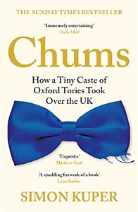 CHUMS :HOW A TINY CASTE OF OXFORD TORIES TOOK OVER THE UK