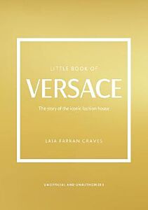 LITTLE BOOK OF VERSACE : THE STORY OF THE ICONIC FASHION HOUSE HC