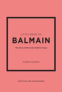 LITTLE BOOK OF BALMAIN : THE STORY OF THE ICONIC FASHION HOUSE HC