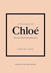 LITTLE BOOK OF CHLOÉ : THE STORY BEHIND THE ICONIC FASHION HOUSE HC