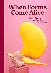 WHEN FORMS COME ALIVE: SIXTY YEARS OF RESTLESS SCULPTURE HC