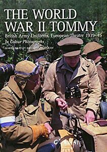 THE WORLD WAR II TOMMY : BRITISH ARMY UNIFORMS EUROPEAN THEATRE 1939-45 PB