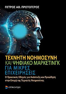 ΤΕΧΝΗΤΗ ΝΟΗΜΟΣΥΝΗ ΚΑΙ ΨΗΦΙΑΚΟ ΜΑΡΚΕΤΙΝΓΚ ΓΙΑ ΜΙΚΡΕΣ ΕΠΙΧΕΙΡΗΣΕΙΣ : Ο ΠΡΑΚΤΙΚΟΣ ΟΔΗΓΟΣ ΓΙΑ ΑΝΑΠΤΥΞΗ ΚΑΙ ΠΡΟΩΘΗΣΗ ΣΤΗΝ ΕΠΟΧΗ ΤΗΣ ΤΕΧΝΗΤΗΣ ΝΟΗΜΟΣΥΝΗΣ