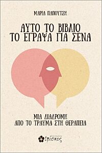 ΑΥΤΟ ΤΟ ΒΙΒΛΙΟ ΤΟ ΕΓΡΑΨΑ ΓΙΑ ΣΕΝΑ : ΜΙΑ ΔΙΑΔΡΟΜΗ ΑΠΟ ΤΟ ΤΡΑΥΜΑ ΣΤΗ ΘΕΡΑΠΕΙΑ
