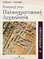 ΕΙΣΑΓΩΓΗ ΣΤΗΝ ΠΑΛΑΙΟΧΡΙΣΤΙΑΝΙΚΗ ΑΡΧΑΙΟΛΟΓΙΑ ΑΡΧΙΤΕΚΤΟΝΙΚΗ ΤΟΜΟΣ Α' 2Η ΕΚΔΟΣΗ